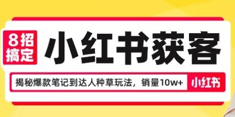 8招搞定小红书获客，揭秘爆款笔记到达人种草玩法，销量10w+