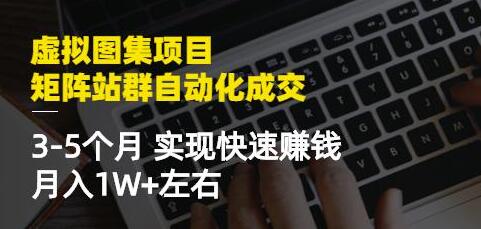 《虚拟图集项目-矩阵站群自动化成交》3-5个月实现快速赚钱月入1W+