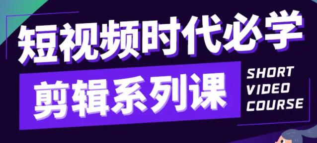 短视频剪辑教程，短视频时代必学的剪辑系列课程