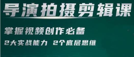 短视频学院《导演拍摄剪辑核心课》掌握视频创作必备的2大实战能力与底层思维